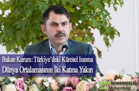 bakan kurum turkiyedeki kuresel isinma dunya ortalamasinin iki katina yakin