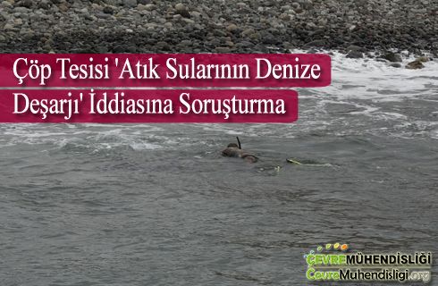 cop tesisi atik sularinin denize desarji iddiasina sorusturma