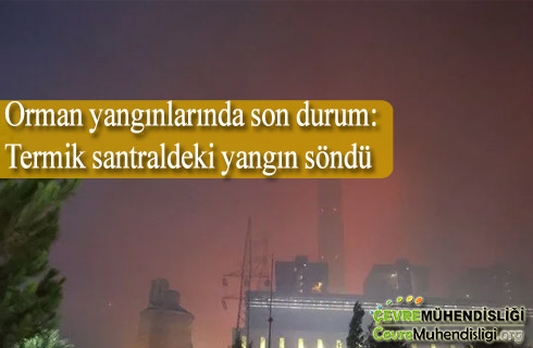 orman yanginlarinda son durum termik santraldeki yangin sondu